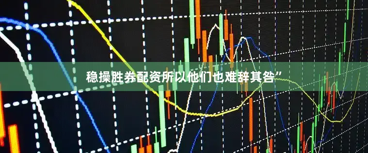 稳操胜券配资所以他们也难辞其咎”