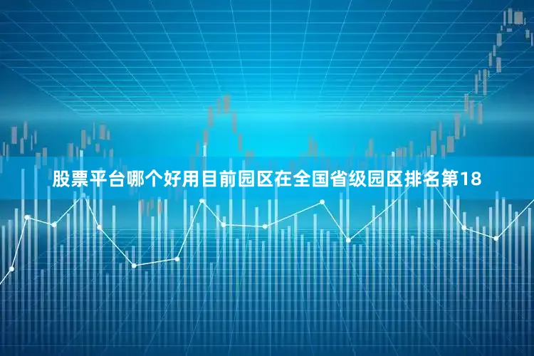 股票平台哪个好用目前园区在全国省级园区排名第18