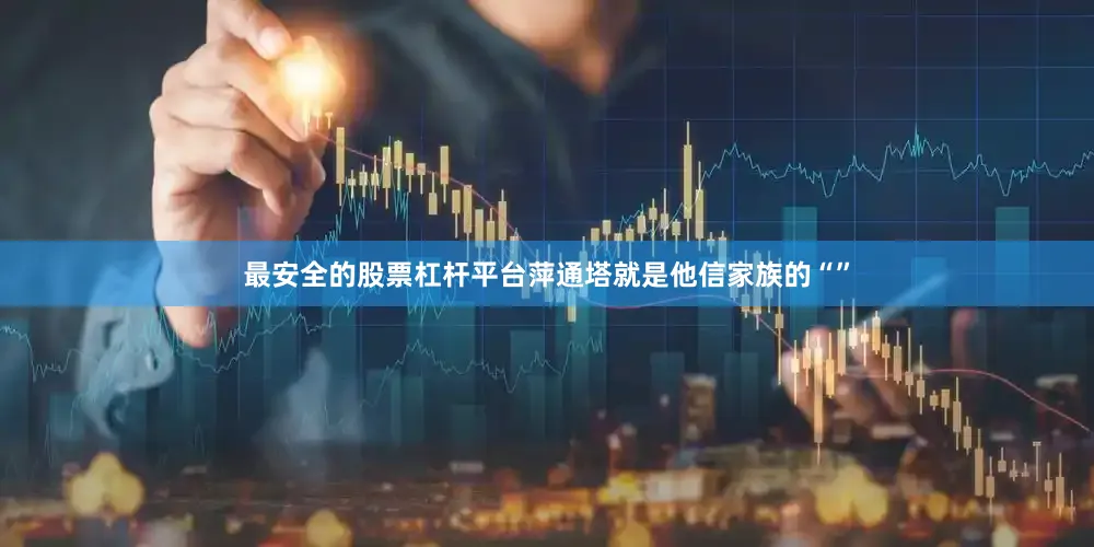 最安全的股票杠杆平台萍通塔就是他信家族的“”
