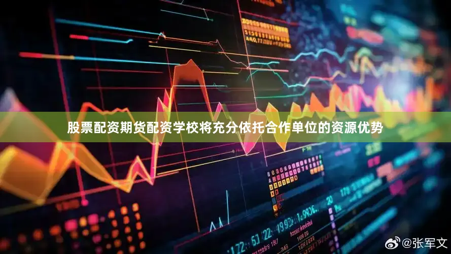 股票配资期货配资学校将充分依托合作单位的资源优势