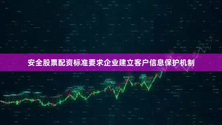 安全股票配资标准要求企业建立客户信息保护机制