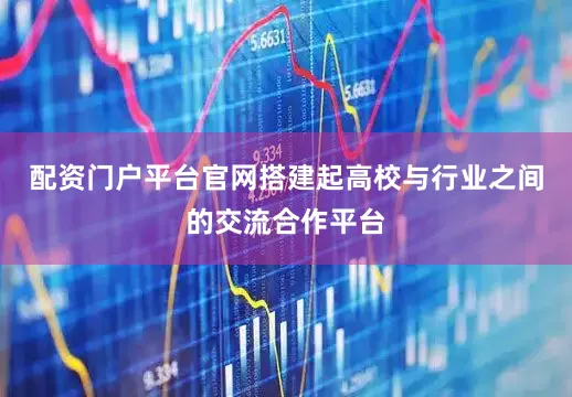 配资门户平台官网搭建起高校与行业之间的交流合作平台