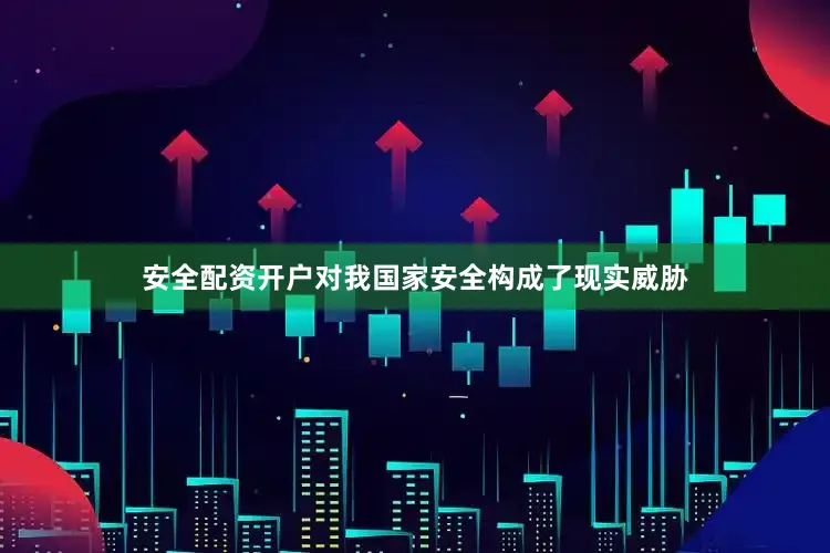 安全配资开户对我国家安全构成了现实威胁