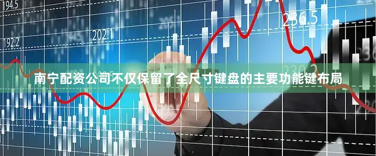 南宁配资公司不仅保留了全尺寸键盘的主要功能键布局