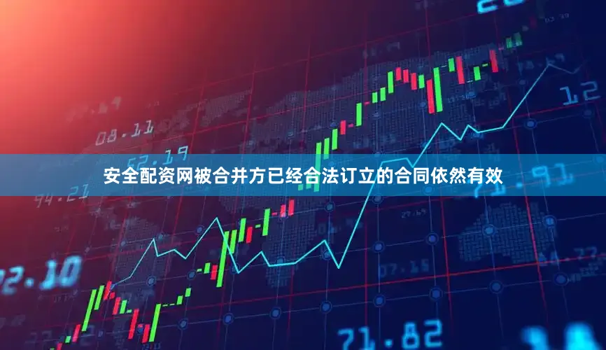 安全配资网被合并方已经合法订立的合同依然有效
