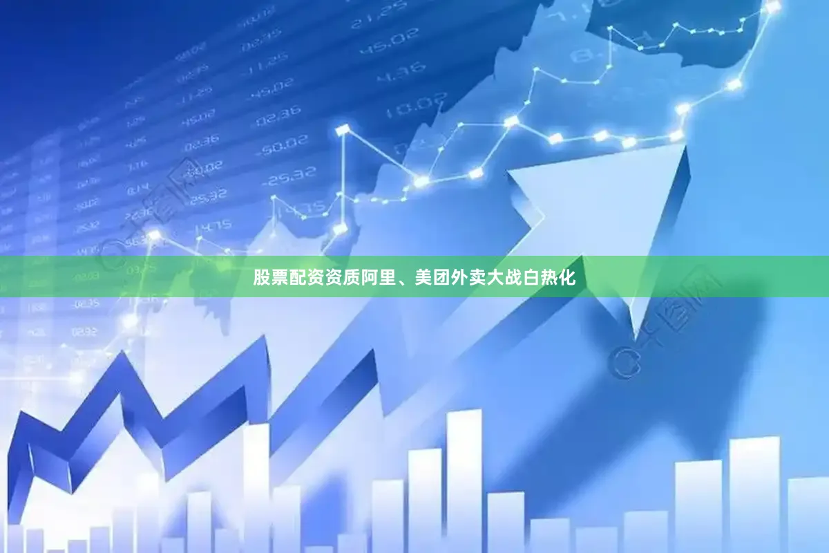 股票配资资质阿里、美团外卖大战白热化
