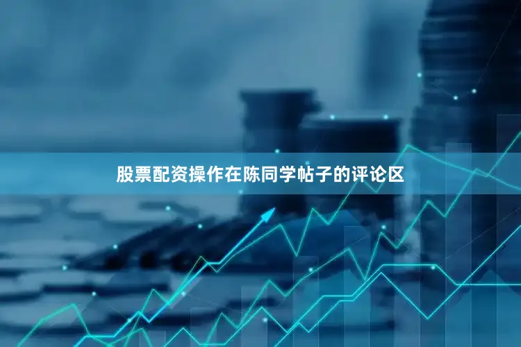股票配资操作在陈同学帖子的评论区
