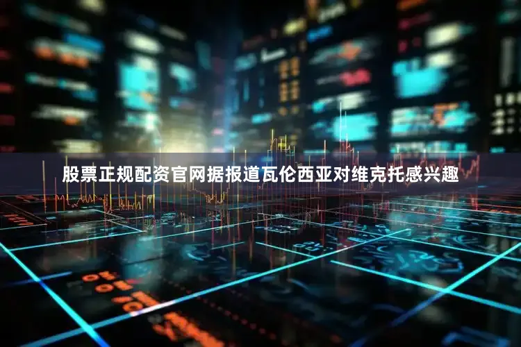 股票正规配资官网据报道瓦伦西亚对维克托感兴趣