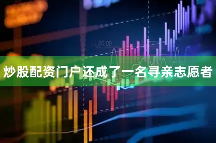 炒股配资门户还成了一名寻亲志愿者