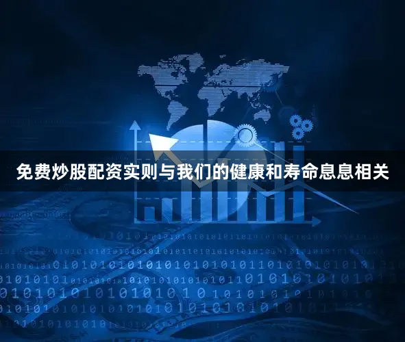 免费炒股配资实则与我们的健康和寿命息息相关