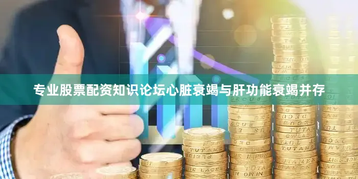 专业股票配资知识论坛心脏衰竭与肝功能衰竭并存