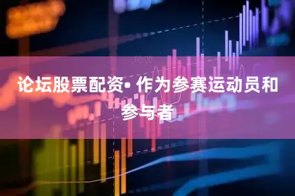 论坛股票配资• 作为参赛运动员和参与者