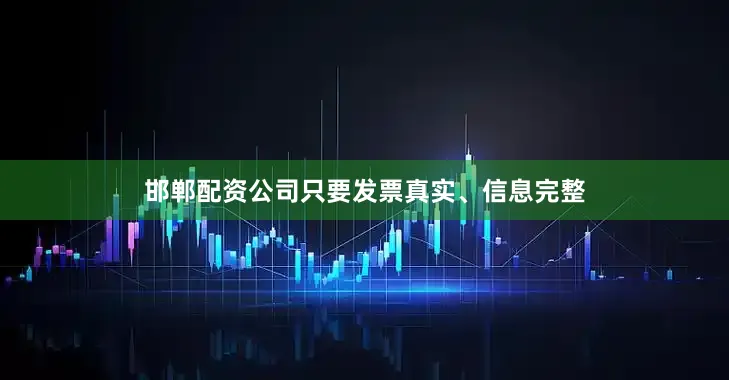 邯郸配资公司只要发票真实、信息完整