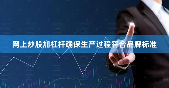 网上炒股加杠杆确保生产过程符合品牌标准