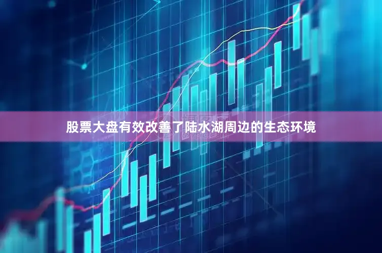 股票大盘有效改善了陆水湖周边的生态环境