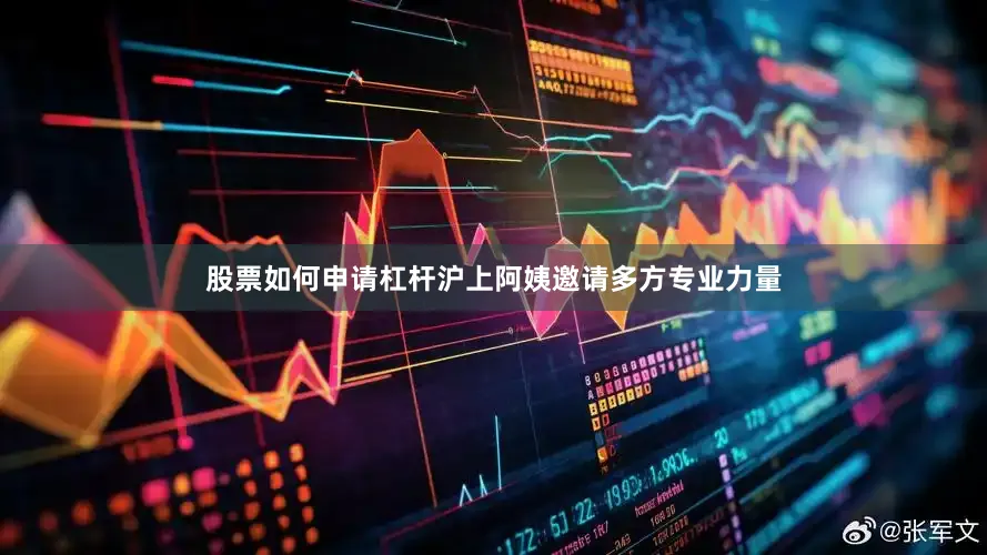 股票如何申请杠杆沪上阿姨邀请多方专业力量
