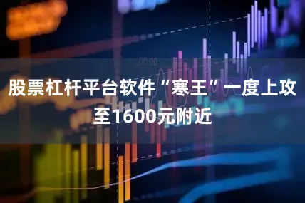 股票杠杆平台软件“寒王”一度上攻至1600元附近