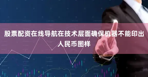 股票配资在线导航在技术层面确保机器不能印出人民币图样