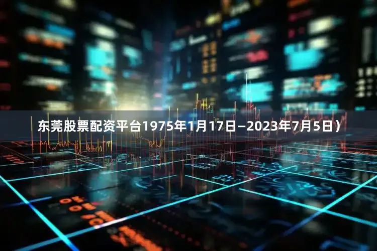 东莞股票配资平台1975年1月17日—2023年7月5日）