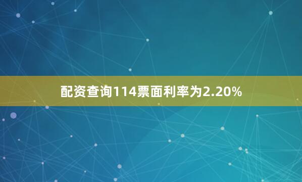 配资查询114票面利率为2.20%