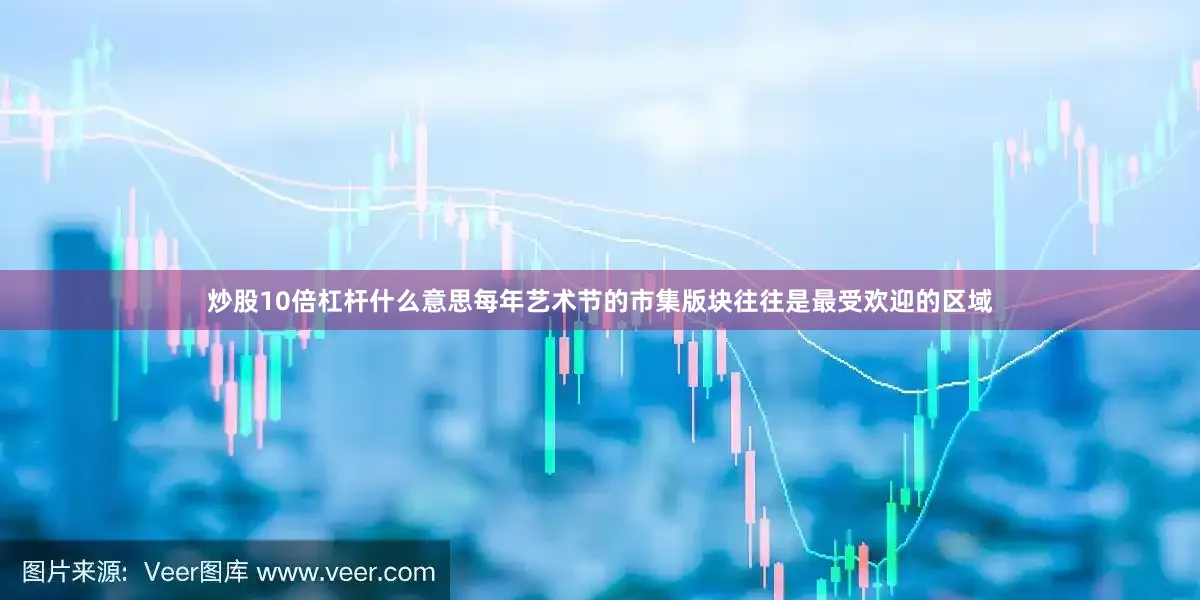 炒股10倍杠杆什么意思每年艺术节的市集版块往往是最受欢迎的区域
