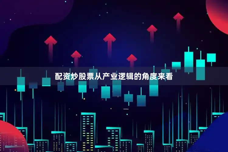 配资炒股票　　从产业逻辑的角度来看