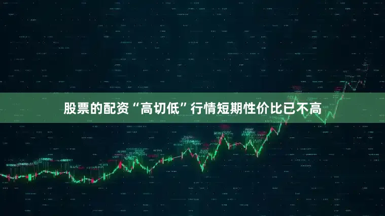 股票的配资“高切低”行情短期性价比已不高