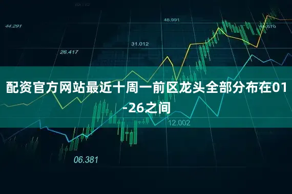 配资官方网站最近十周一前区龙头全部分布在01-26之间